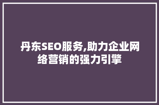 丹东SEO服务,助力企业网络营销的强力引擎
