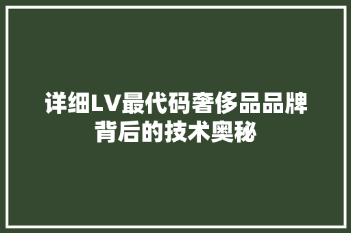 详细LV最代码奢侈品品牌背后的技术奥秘