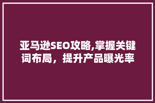 亚马逊SEO攻略,掌握关键词布局，提升产品曝光率  第1张