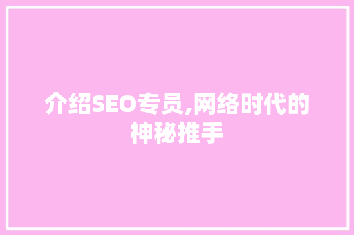 介绍SEO专员,网络时代的神秘推手