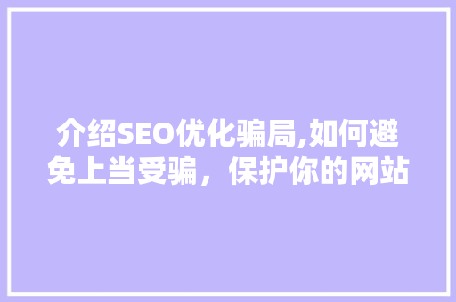 介绍SEO优化骗局,如何避免上当受骗，保护你的网站和投资