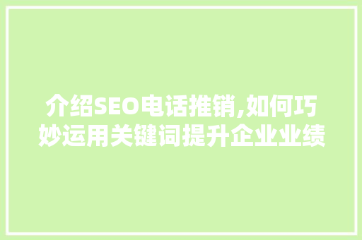 介绍SEO电话推销,如何巧妙运用关键词提升企业业绩