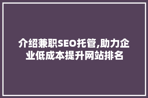 介绍兼职SEO托管,助力企业低成本提升网站排名