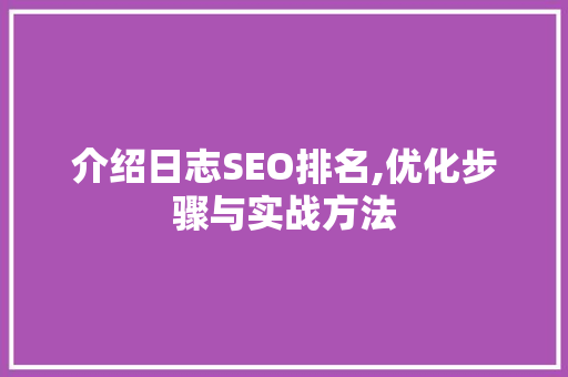 介绍日志SEO排名,优化步骤与实战方法