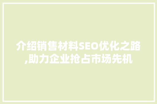 介绍销售材料SEO优化之路,助力企业抢占市场先机
