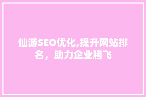 仙游SEO优化,提升网站排名，助力企业腾飞  第1张