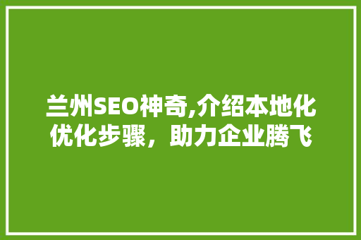 兰州SEO神奇,介绍本地化优化步骤，助力企业腾飞