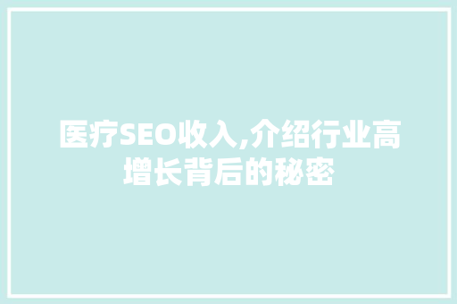 医疗SEO收入,介绍行业高增长背后的秘密