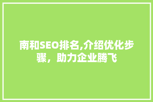 南和SEO排名,介绍优化步骤，助力企业腾飞  第1张