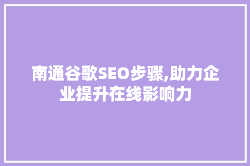 南通谷歌SEO步骤,助力企业提升在线影响力