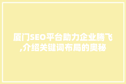 厦门SEO平台助力企业腾飞,介绍关键词布局的奥秘