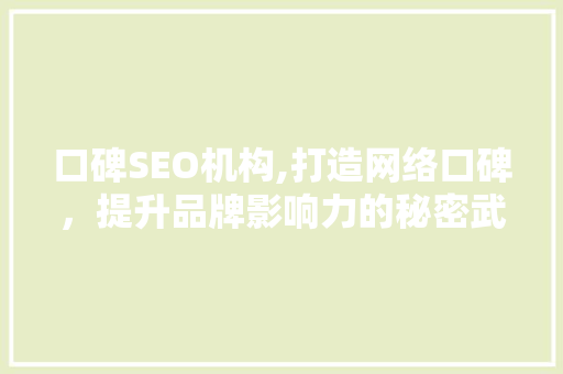 口碑SEO机构,打造网络口碑，提升品牌影响力的秘密武器