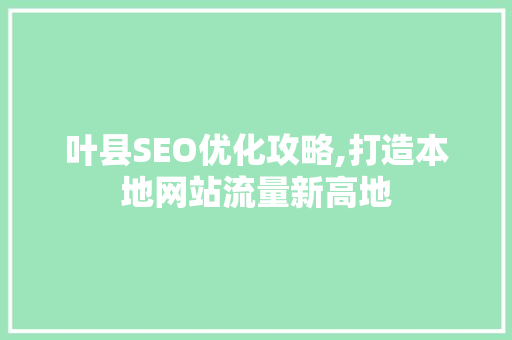 叶县SEO优化攻略,打造本地网站流量新高地  第1张