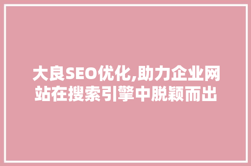 大良SEO优化,助力企业网站在搜索引擎中脱颖而出  第1张