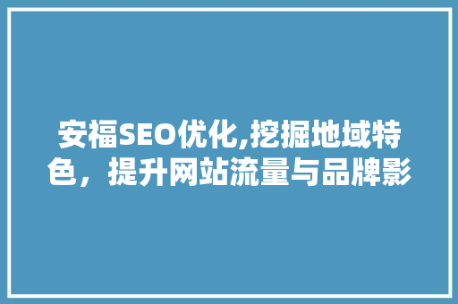 安福SEO优化,挖掘地域特色，提升网站流量与品牌影响力