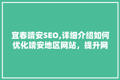 宜春靖安SEO,详细介绍如何优化靖安地区网站，提升网络影响力