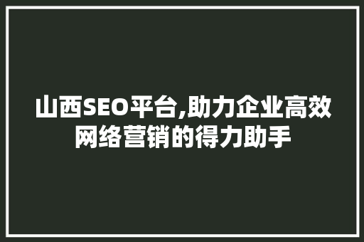 山西SEO平台,助力企业高效网络营销的得力助手