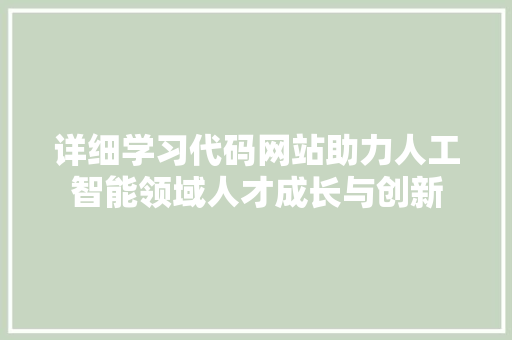 详细学习代码网站助力人工智能领域人才成长与创新