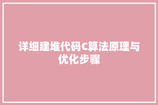 详细建堆代码C算法原理与优化步骤