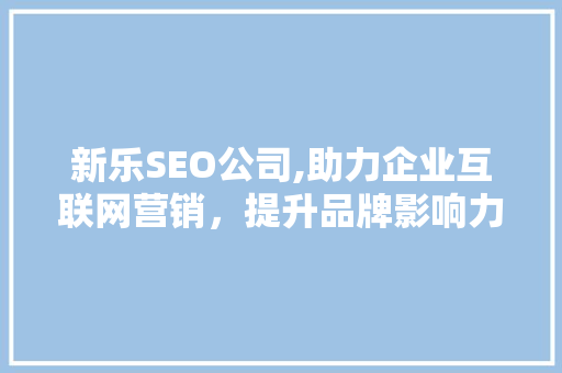新乐SEO公司,助力企业互联网营销，提升品牌影响力