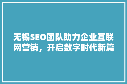 无锡SEO团队助力企业互联网营销，开启数字时代新篇章