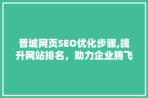 晋城网页SEO优化步骤,提升网站排名，助力企业腾飞