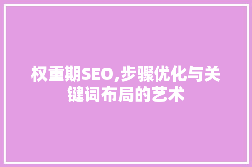 权重期SEO,步骤优化与关键词布局的艺术