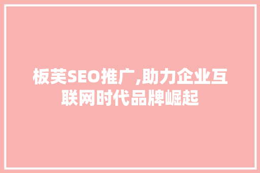 板芙SEO推广,助力企业互联网时代品牌崛起