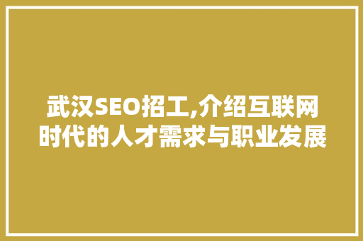 武汉SEO招工,介绍互联网时代的人才需求与职业发展