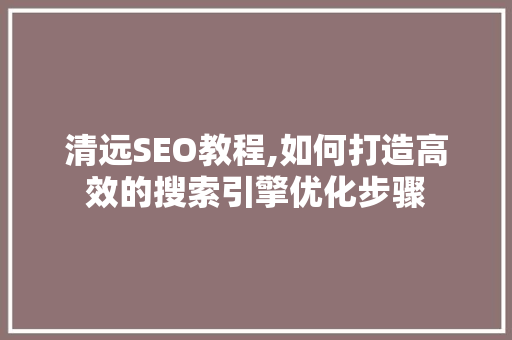 清远SEO教程,如何打造高效的搜索引擎优化步骤