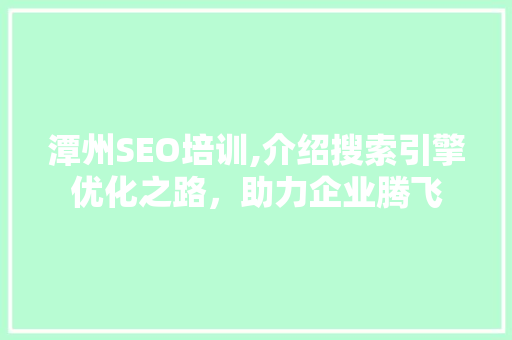 潭州SEO培训,介绍搜索引擎优化之路，助力企业腾飞