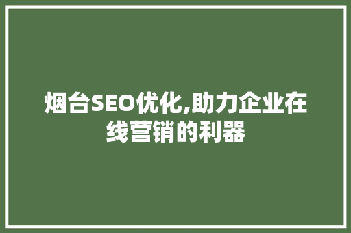 烟台SEO优化,助力企业在线营销的利器