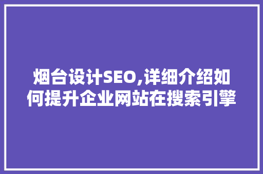 烟台设计SEO,详细介绍如何提升企业网站在搜索引擎中的排名
