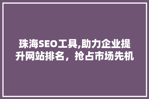 珠海SEO工具,助力企业提升网站排名，抢占市场先机