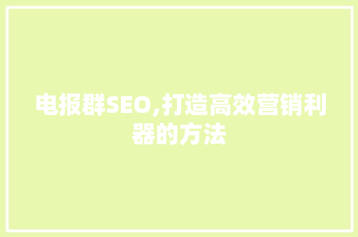 电报群SEO,打造高效营销利器的方法  第1张