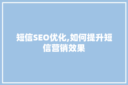 短信SEO优化,如何提升短信营销效果