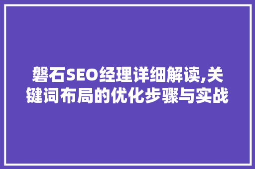 磐石SEO经理详细解读,关键词布局的优化步骤与实战方法
