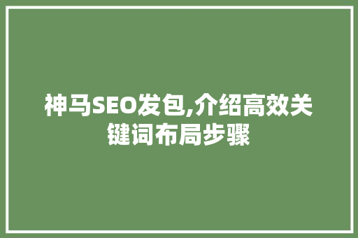 神马SEO发包,介绍高效关键词布局步骤