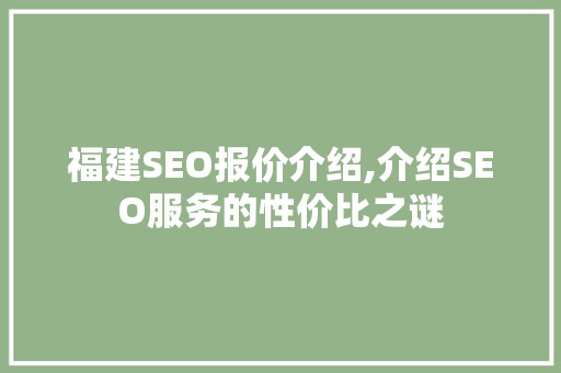 福建SEO报价介绍,介绍SEO服务的性价比之谜