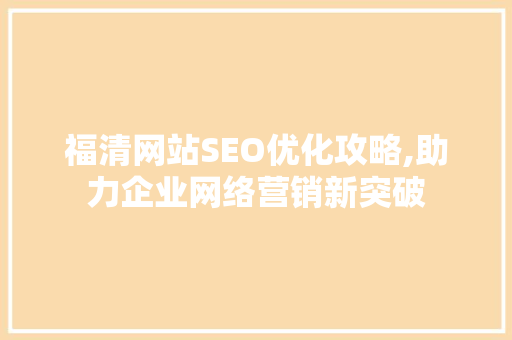 福清网站SEO优化攻略,助力企业网络营销新突破