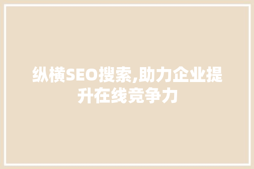 纵横SEO搜索,助力企业提升在线竞争力