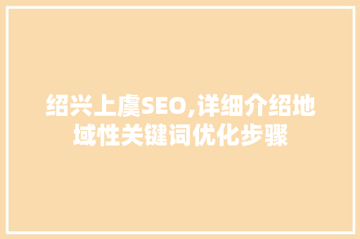 绍兴上虞SEO,详细介绍地域性关键词优化步骤