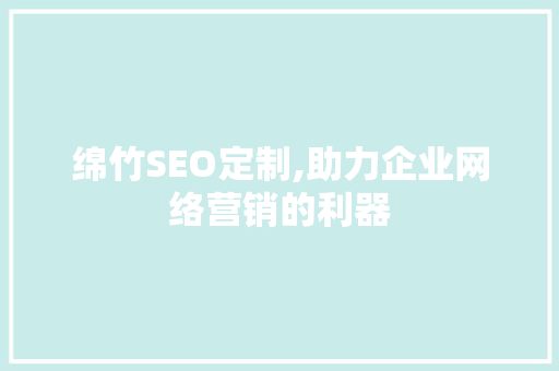 绵竹SEO定制,助力企业网络营销的利器  第1张