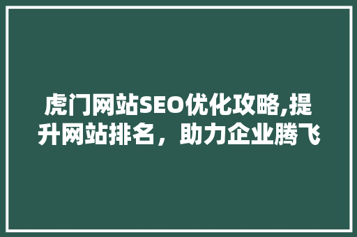 虎门网站SEO优化攻略,提升网站排名，助力企业腾飞