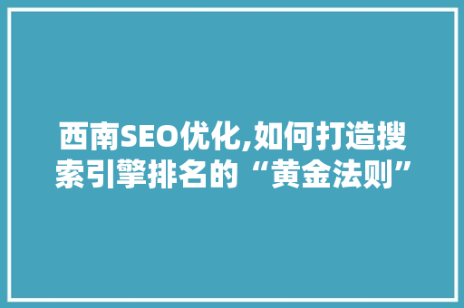 西南SEO优化,如何打造搜索引擎排名的“黄金法则”