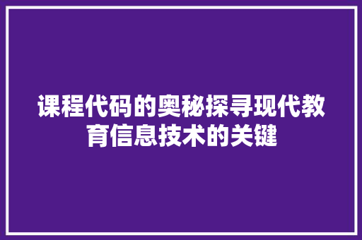 课程代码的奥秘探寻现代教育信息技术的关键