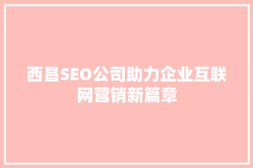 西昌SEO公司助力企业互联网营销新篇章