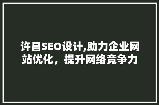 许昌SEO设计,助力企业网站优化，提升网络竞争力
