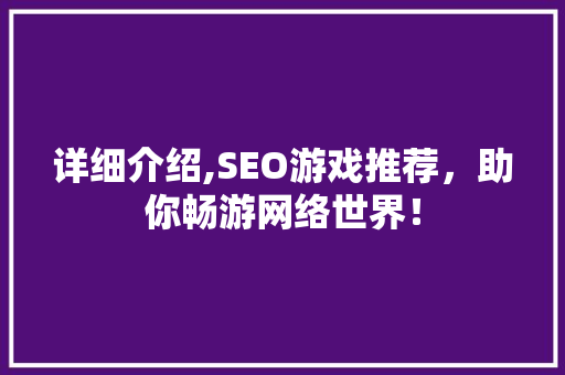 详细介绍,SEO游戏推荐，助你畅游网络世界！