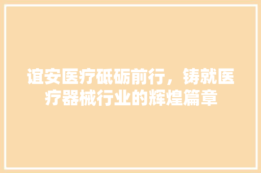 谊安医疗砥砺前行，铸就医疗器械行业的辉煌篇章